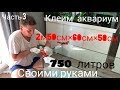 Клеим аквариум 2м 50см на 750 л. Рёбра жёсткости и стяжки. Ошибки и как делать НЕ НАДО! Ч4 (выпуск3)