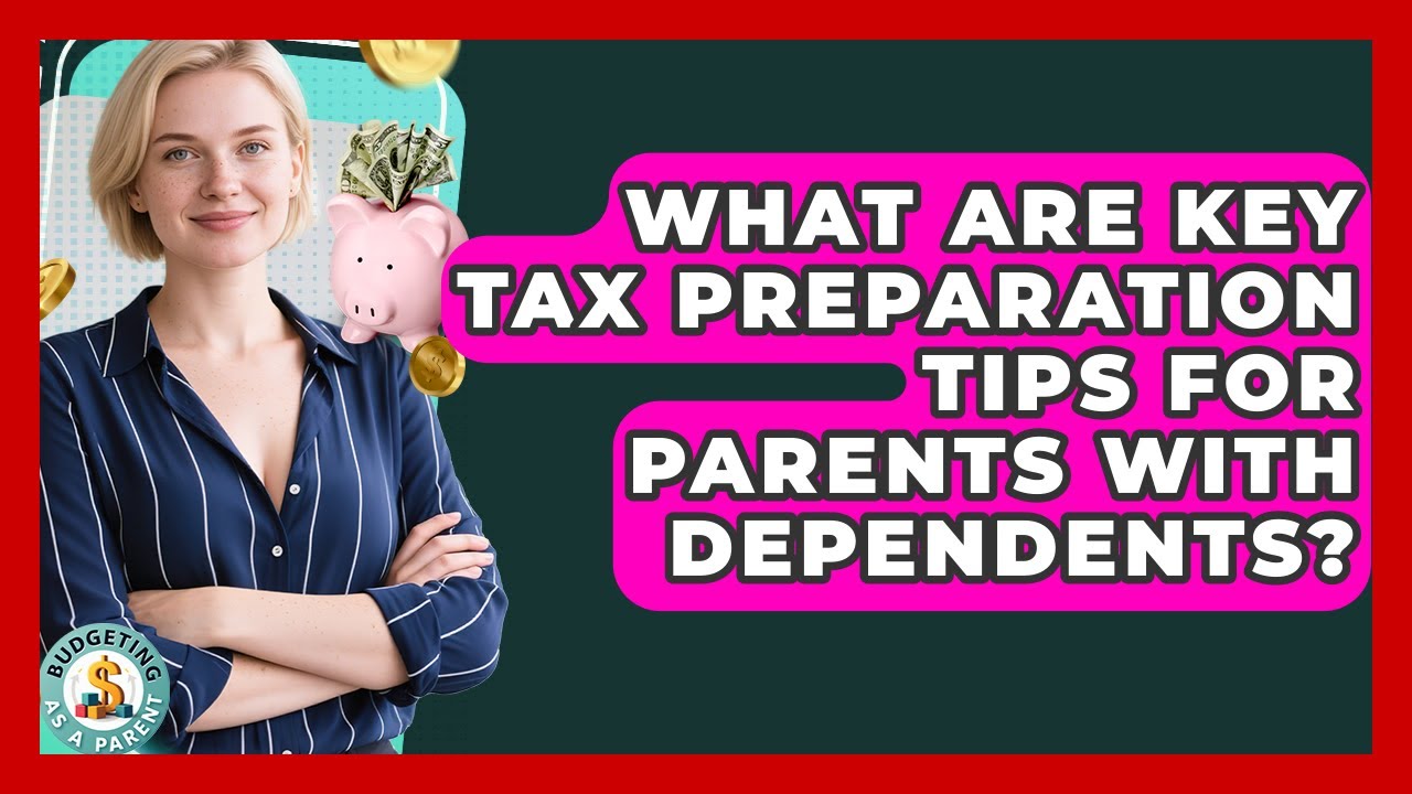 What Are Key Tax Preparation Tips For Parents With Dependents? - Budgeting as a Parent