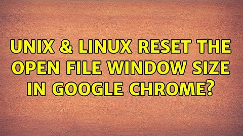 Unix & Linux: Reset the open file window size in Google Chrome? (5 Solutions!!)