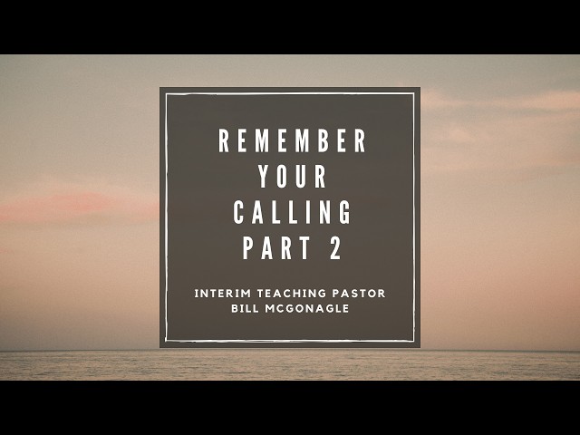 Remember Your Calling - Part 2  (Interim Teaching Pastor: Bill McGonagle)  5/24/26