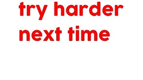 try harder next time