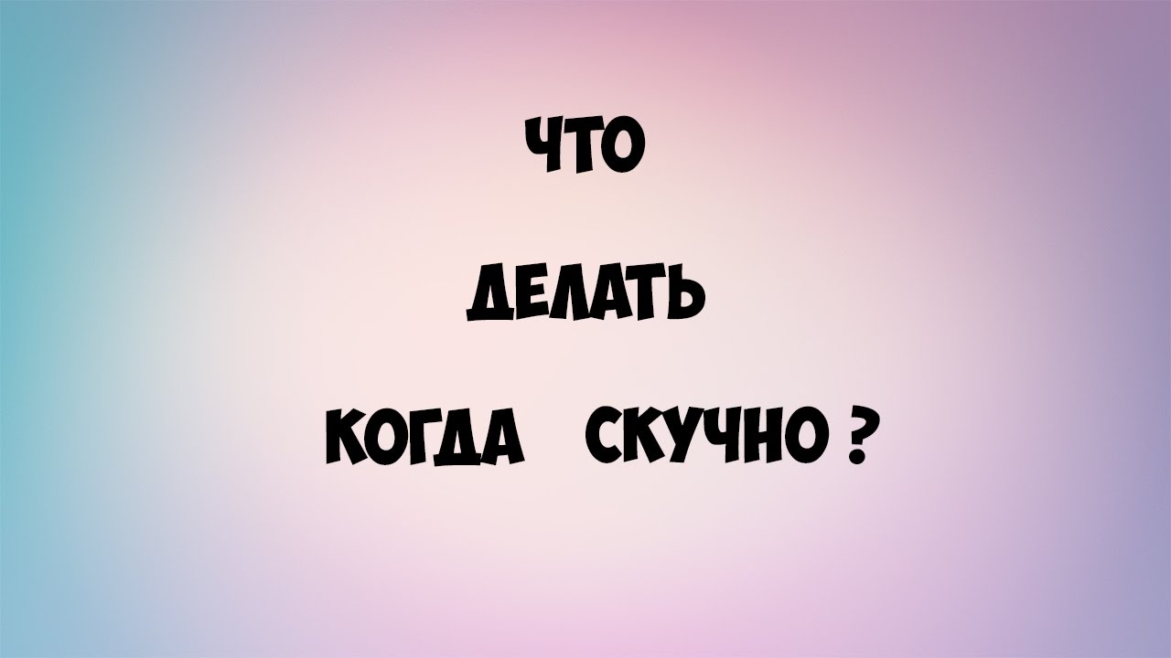 Поставь скуки. Что делать когда скучно. Чито зделоть кокда скучно. Что делать когда скучно картинки. Что делать когда скучно дома.