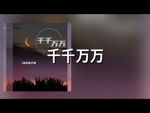 【千千万万】深海鱼子酱 歌詞 (日本語訳pinyin)