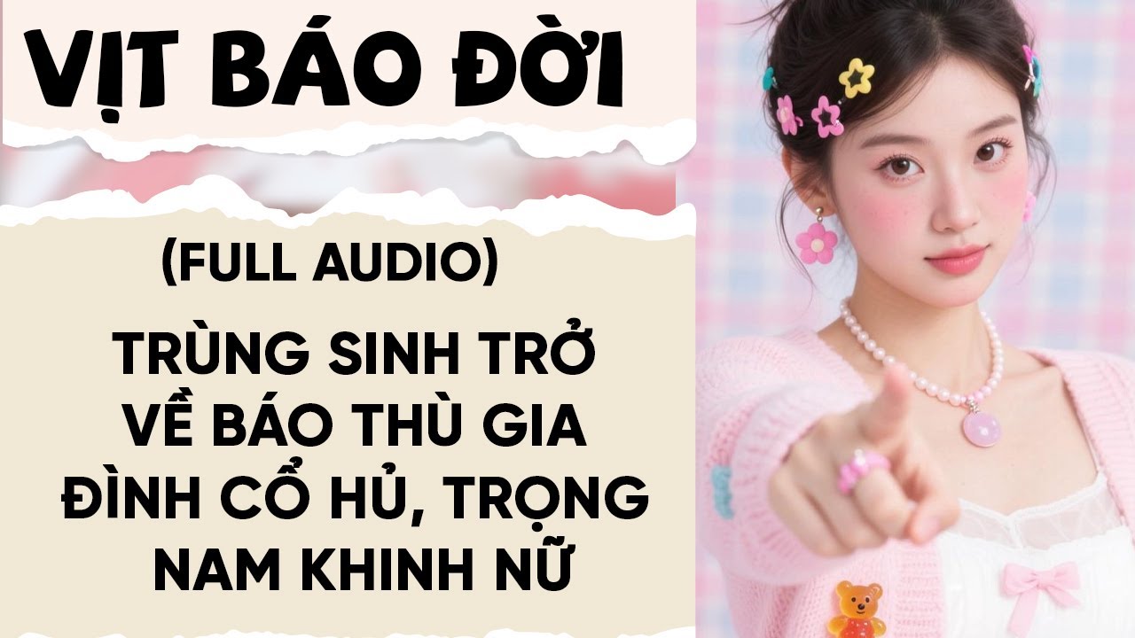 FULL AUDIO: TRÙNG SINH TRỞ VỀ BÁO THÙ GIA ĐÌNH CỔ HỦ, TRỌNG NAM KHINH NỮ