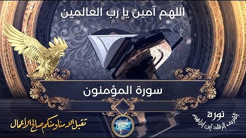 سورة المؤمنون | نورة الشريف الرقاد إبن إبراهيم . تقبل الله منا و منكم صالح الاعمال و الطاعات .