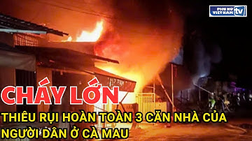 Hỏa hoạn thiêu rụi hoàn toàn 3 căn nhà của người dân ở Cà Mau