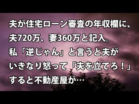 【修羅場　衝撃】夫が住宅ローン審査の年収欄に、夫720万、妻360万と記入。私「逆じゃん」と言うと夫がいきなり怒って「夫を立てろよ！」すると不動産屋が… 【修羅場・衝撃体験をお送りします】