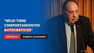 "Milei tiene comportamientos autocráticos", Roberto Cachanosky