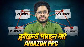 Amazon PPC শিখেও Client পাচ্ছেন না? প্রথম Client পাওয়ার Strategy.