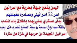 د.أسامة فوزي # 3680 - اليمن يفتح جبهة بحرية مع اسرائيل ويأسر 52 اسرائيليا