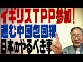 第93回　イギリスTPP加入で進む中国包囲網！日本の戦略を解説