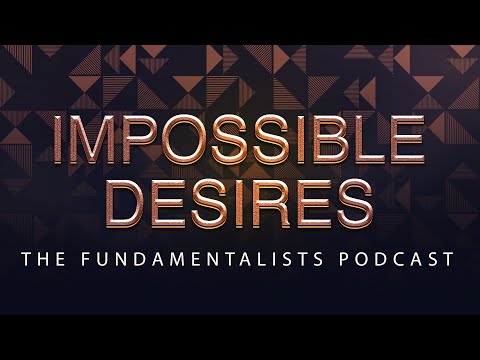 Three Impossible Desires | The Fundamentalists Podcast