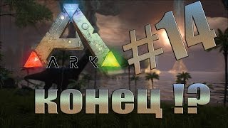 ARK: SURVIVAL EVOLVED #14 | ЭТО КОНЕЦ !?!?