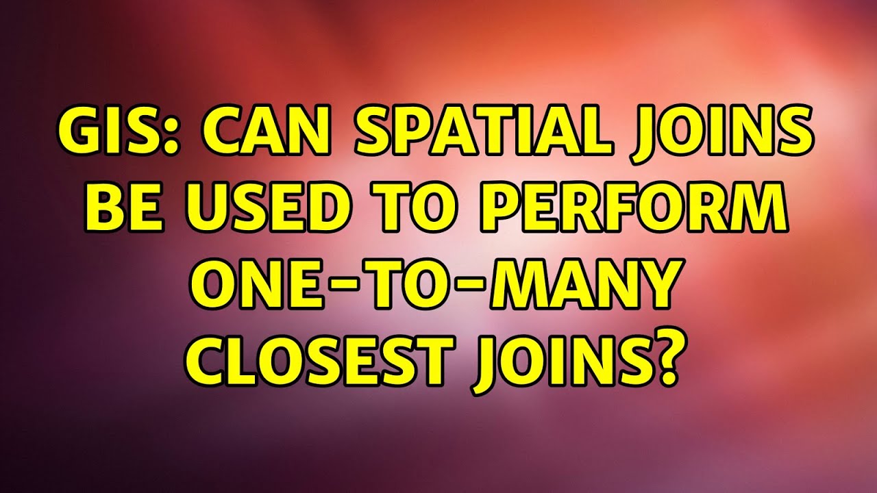 GIS: Can Spatial Joins be used to perform One-to-Many Closest joins ...