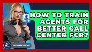 How To Train Agents For Better Call Center FCR? - Call Center Pro Strategies