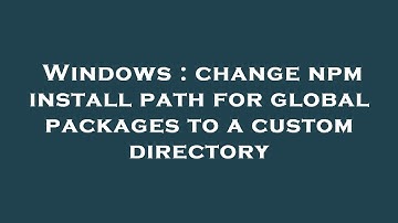 Windows : change npm install path for global packages to a custom directory