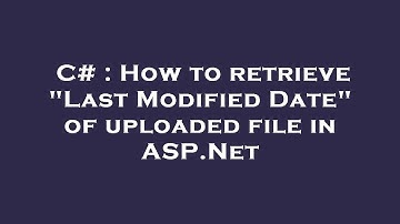 C# : How to retrieve "Last Modified Date" of uploaded file in ASP.Net