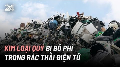 Lượng kim loại quý bị bỏ phí trong rác thải điện tử mỗi năm trị giá gần 10 tỷ USD | VTV24