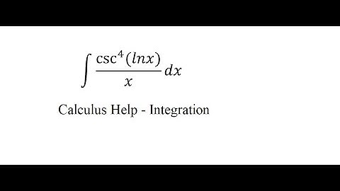 Calculus Help: Integral of csc^4⁡ (lnx)/x dx - Integration by substitution