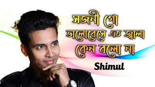 Sojoni go valobeshe eto jala ।  সজনীগো ভালোবেসে এতো জ্বালা ।  Shimul