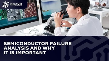 Semiconductor Failure Analysis And Why It Is Important