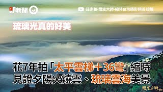 花7年拍「太平雲梯+36彎」縮時見證夕陽火燒雲、琉璃雲海美景