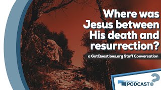 Did Jesus go to hell during the three days between His death and resurrection?  Podcast Episode 88