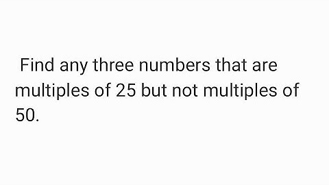 Find any three numbers that are multiples of 25 but not multiples of 50.