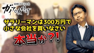 ガイアの夜明けの「サラリーマンは300万円で小さな会社を買いなさい」は本当か？！