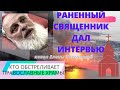 Донецк. Раненый священник дал интервью. Обстрел храма из натовских орудий. Верую @Елена Козенкова