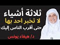 ثلاثة أشياء لا تخبر بها أحد ا حتى أقرب الناس إليك د هيفاء يونس 