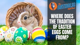 Where Do The Traditions of Easter Eggs & Bunnies Come From? | The Catholic Talk Show