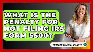 What Is The Penalty For Not Filing IRS Form 5500? - InsuranceGuide360.com