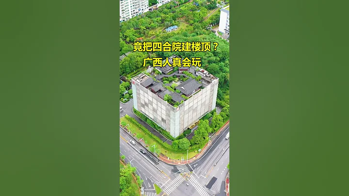 廣西人真會玩，居然把四合院建在了樓頂上，設計的真是巧妙，這樣的建築你見過嗎？ - 天天要聞