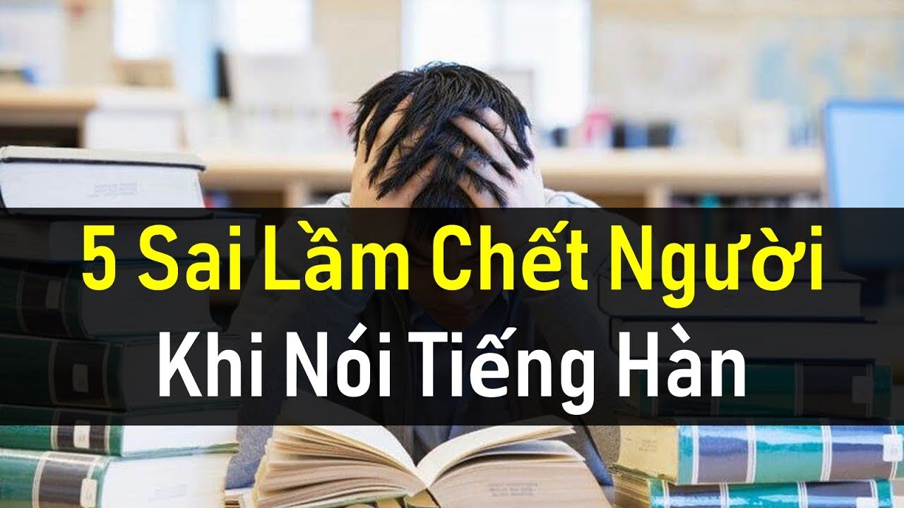 Học tiếng hàn cho người chưa biết gì | 5 SAI LẦM CHẾT NGƯỜI KHI HỌC NÓI TIẾNG HÀN | Hàn Quốc Sarang