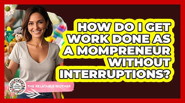 How Do I Get Work Done As A Mompreneur Without Interruptions? - The Relatable Mother