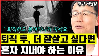 은퇴 하고 알게 된, 퇴직 후 혼자 시간을 보내야 하는 이유 I 서병철 2부