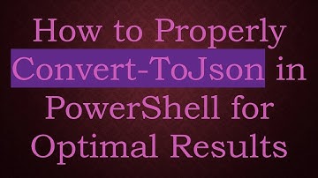 How to Properly Convert-ToJson in PowerShell for Optimal Results