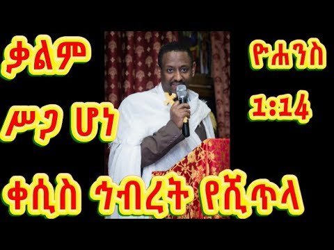 ቃልም ሥጋ ሆነ (የዮሐንስ ወንጌል 1:14) --አዲስ ስብከት በቀሲስ ኅብረት የሺጥላ (kesis Hibret Yeshetela)