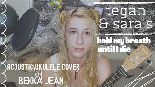 hold my breath until i die | tegan &amp; sara - acoustic ukulele cover by bekka jean