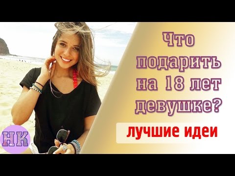 Что подарить на 18 лет девушке: оригинальные идеи