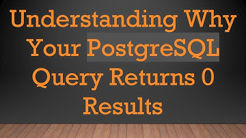 Understanding Why Your PostgreSQL Query Returns 0 Results