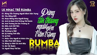 ĐỪNG TỔN THƯƠNG NGƯỜI NÊN TRÂN TRỌNG - LK NHẠC TRẺ RUMBA XUẤT SẮC 2024 - NHẠC TRẺ RUMBA REMIX TIKTOK