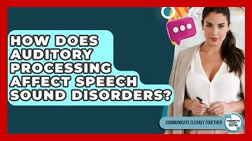 How Does Auditory Processing Affect Speech Sound Disorders? - Communicate Clearly Together