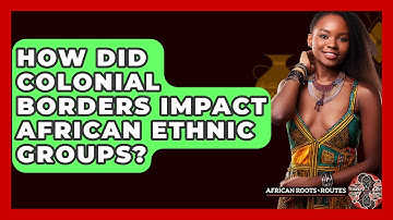 How Did Colonial Borders Impact African Ethnic Groups? - African Roots And Routes