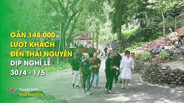 Gần 148.000 lượt khách đến Thái Nguyên dịp nghỉ lễ 30/4 – 1/5 | Thái Nguyên TV