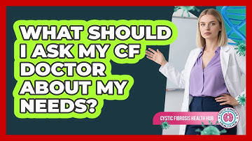 What Should I Ask My CF Doctor About My Needs?