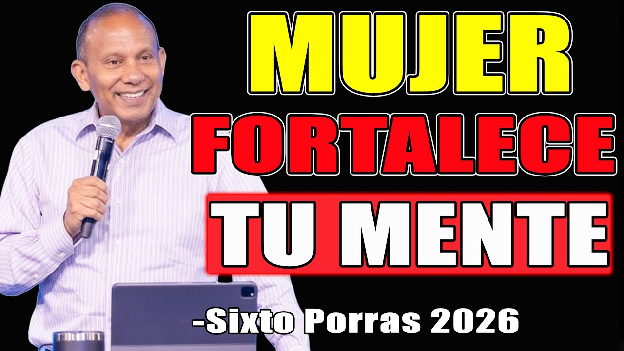 MUJER, FORTALECE TU MENTE con este mensaje - Sixto Porras Predicas 2026
