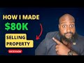 How I Made $80K Selling Real Estate Property