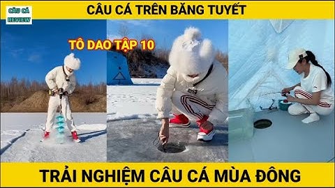 Trải Nghiệm Câu Cá Mùa Đông | T10 | Tô Dao | Câu Cá Trên Băng | CÂU CÁ REVIEW #câucá #câucátrênbăng
